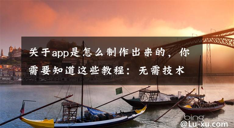 关于app是怎么制作出来的,你需要知道这些教程:无需技术,自己做手机APP