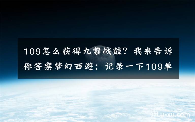 109怎么获得九黎战鼓?我来告诉你答案梦幻西游:记录一下109单开魔方寸的梦幻之路