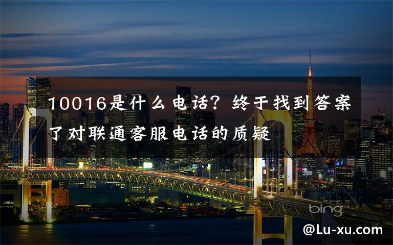 10016是什么电话？终于找到答案了对联通客服电话的质疑