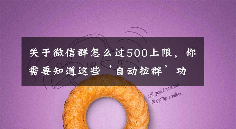关于微信群怎么过500上限,你需要知道这些‘自动拉群’功能让企业微信群聊客资不轻易流失