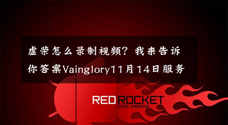 虚荣怎么录制视频？我来告诉你答案Vainglory11月14日服务器维护公告