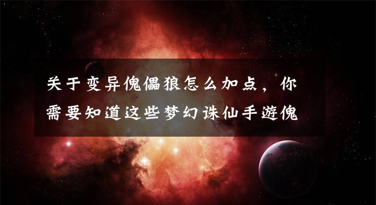 关于变异傀儡狼怎么加点,你需要知道这些梦幻诛仙手游傀儡师怎么培养 傀儡师培养技巧