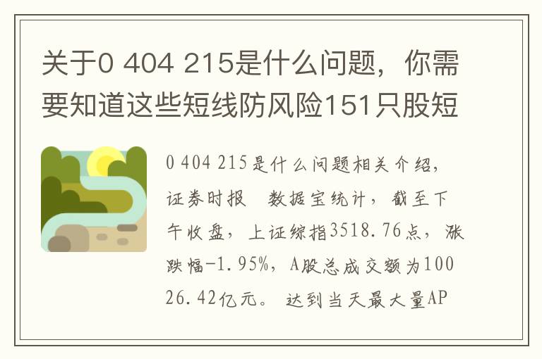 关于0 404 215是什么问题,你需要知道这些短线防风险151只股短期均线现死叉
