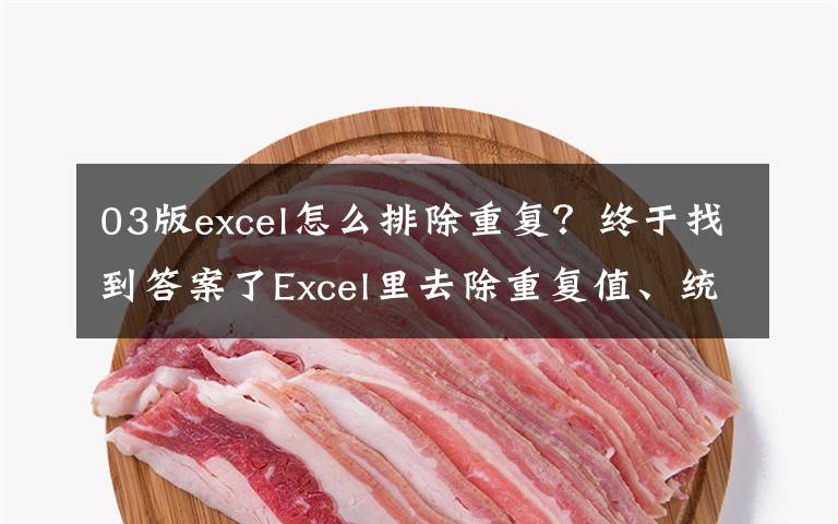 03版excel怎么排除重复?终于找到答案了Excel里去除重复值、统计数量的2种方法,快点学起来吧