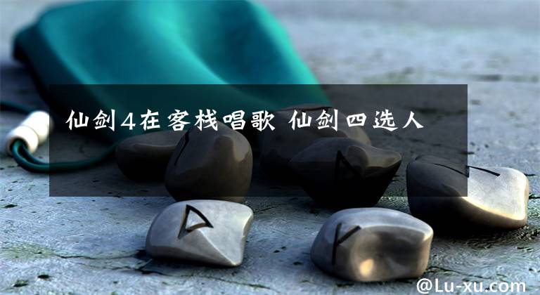 仙剑4在客栈唱歌 仙剑四选人