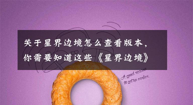 关于星界边境怎么查看版本，你需要知道这些《星界边境》即将迎来第二次重大更新 加入新太空宠物