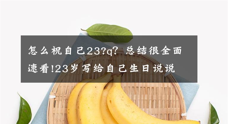 怎么祝自己23?q？总结很全面速看!23岁写给自己生日说说 送给即将23岁的我句子