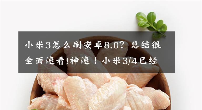 小米3怎么刷安卓8.0？总结很全面速看!神速！小米3/4已经吃上野生安卓8.0