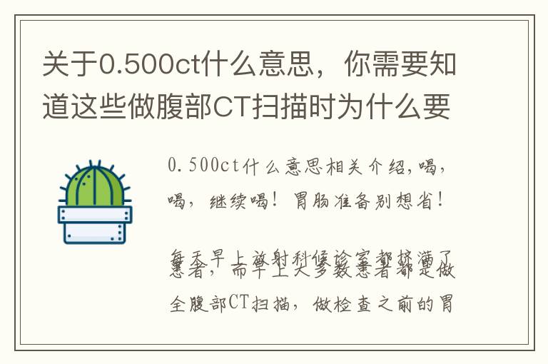 关于0.500ct什么意思,你需要知道这些做腹部CT扫描时为什么要喝那么多水?