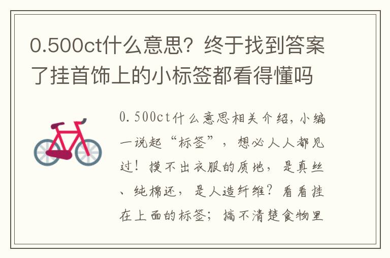 0.500ct什么意思?终于找到答案了挂首饰上的小标签都看得懂吗?少一个字赔三倍