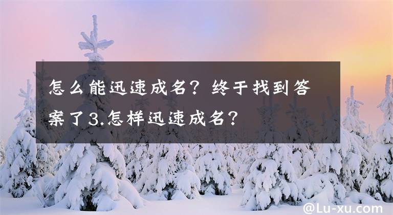 怎么能迅速成名?终于找到答案了3.怎样迅速成名?