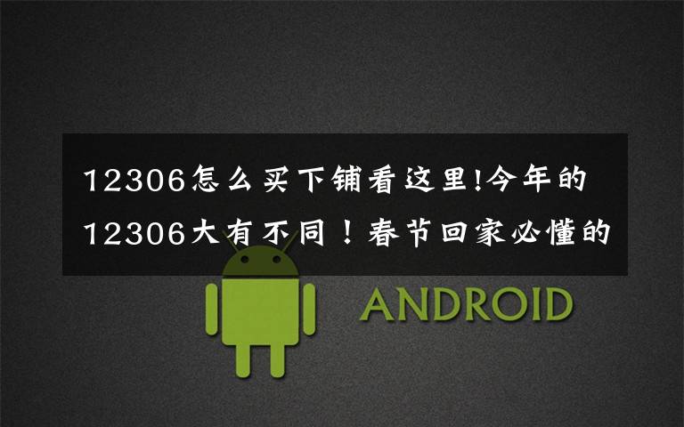 12306怎么买下铺看这里!今年的12306大有不同!春节回家必懂的新功能