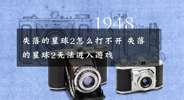失落的星球2怎么打不开 失落的星球2无法进入游戏