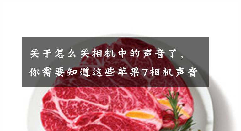 关于怎么关相机中的声音了,你需要知道这些苹果7相机声音怎么关