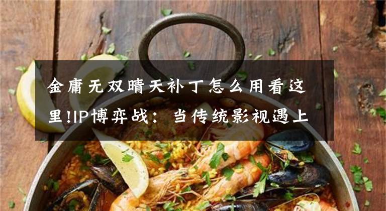 金庸无双晴天补丁怎么用看这里!IP博弈战：当传统影视遇上视频平台