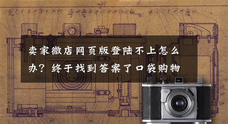 卖家微店网页版登陆不上怎么办?终于找到答案了口袋购物 微店启用新域名
