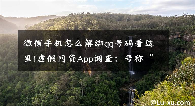 微信手机怎么解绑qq号码看这里!虚假网贷App调查:号称“低息贷款”仿冒金融平台