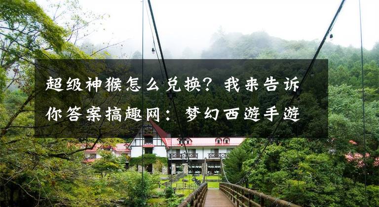 超级神猴怎么兑换?我来告诉你答案搞趣网:梦幻西游手游欢乐盛典烟花有什么奖励 盛典烟花活动攻略