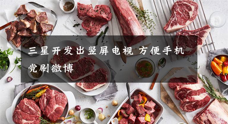 三星开发出竖屏电视 方便手机党刷微博