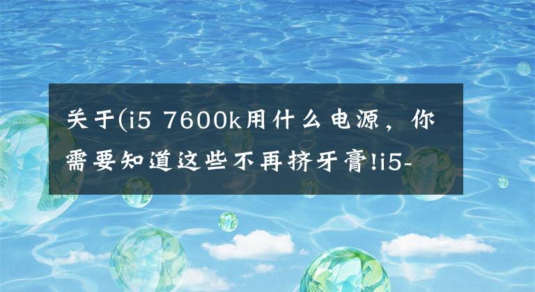关于(i5 7600k用什么电源,你需要知道这些不再挤牙膏!i5-8600K与Z370主板的体验评测