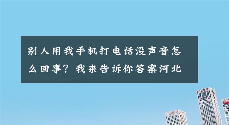 别人用我手机打电话没声音怎么回事?我来告诉你答案河北14岁女孩离家37小时未归!家人焦急万分……