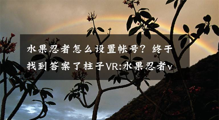 水果忍者怎么设置帐号？终于找到答案了柱子VR:水果忍者vr游戏攻略