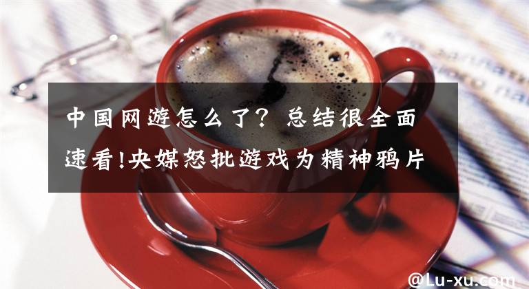 中国网游怎么了?总结很全面速看!央媒怒批游戏为精神鸦片,并点名《王者荣耀》,腾讯盘中大跌10%