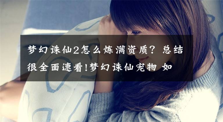 梦幻诛仙2怎么炼满资质？总结很全面速看!梦幻诛仙宠物 如何成长之与宠物同行