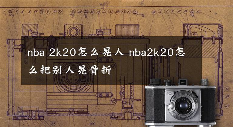 nba 2k20怎么晃人 nba2k20怎么把别人晃骨折