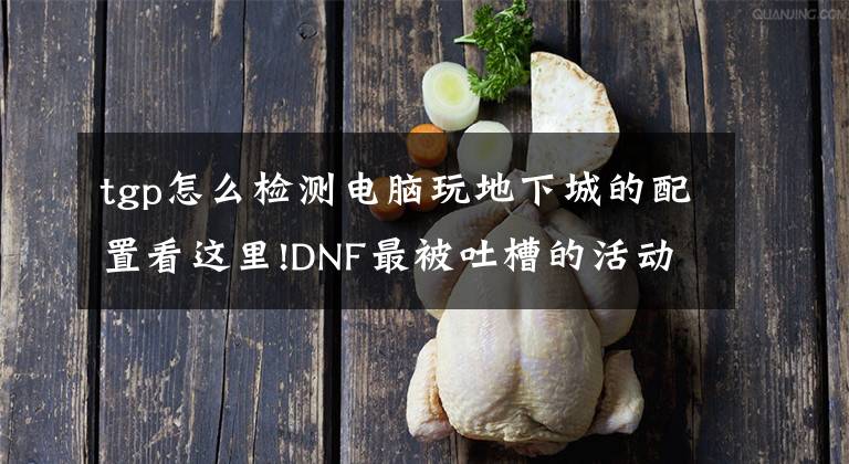 tgp怎么检测电脑玩地下城的配置看这里!DNF最被吐槽的活动 这是用来测试电脑配置的吧