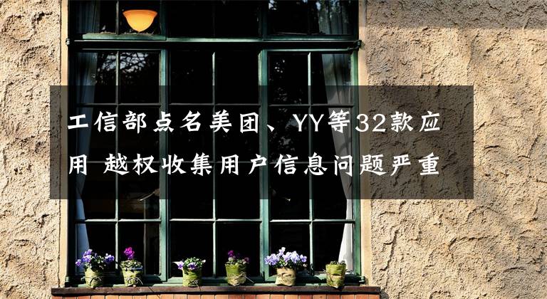 工信部点名美团、YY等32款应用 越权收集用户信息问题严重