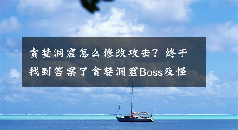 贪婪洞窟怎么修改攻击?终于找到答案了贪婪洞窟Boss及怪兽属性详解 教你看属性