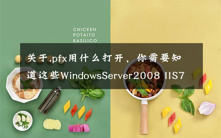 关于.pfx用什么打开,你需要知道这些WindowsServer2008 IIS7 SSL证书安装