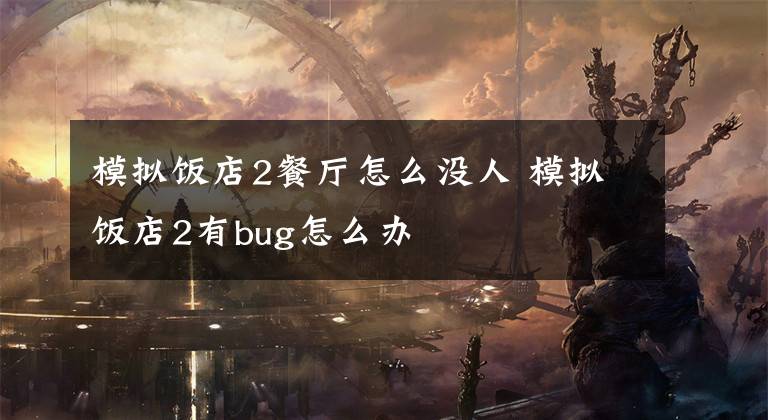 模拟饭店2餐厅怎么没人 模拟饭店2有bug怎么办