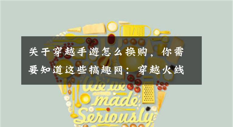 关于穿越手游怎么换购,你需要知道这些搞趣网:穿越火线枪战王者M4A1能换购M4A1SS吗 M4A1SS换购详解