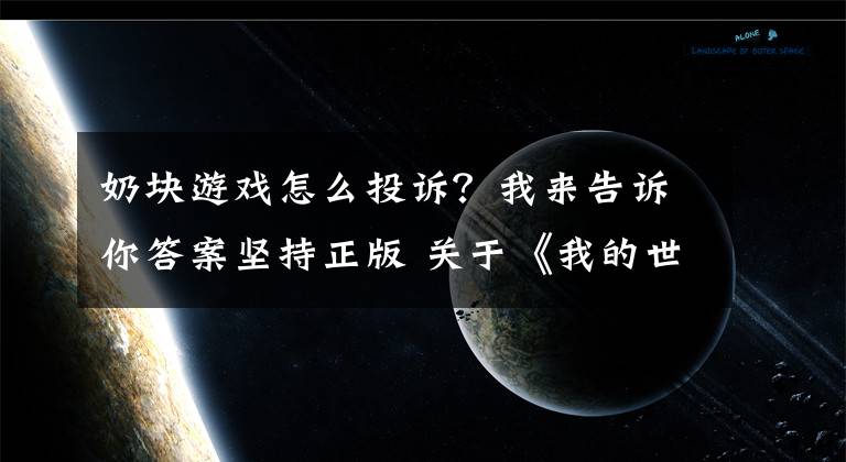 奶块游戏怎么投诉?我来告诉你答案坚持正版 关于《我的世界》维权进展公告