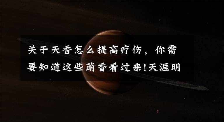 关于天香怎么提高疗伤，你需要知道这些萌香看过来!天涯明月刀奶香的加血手法