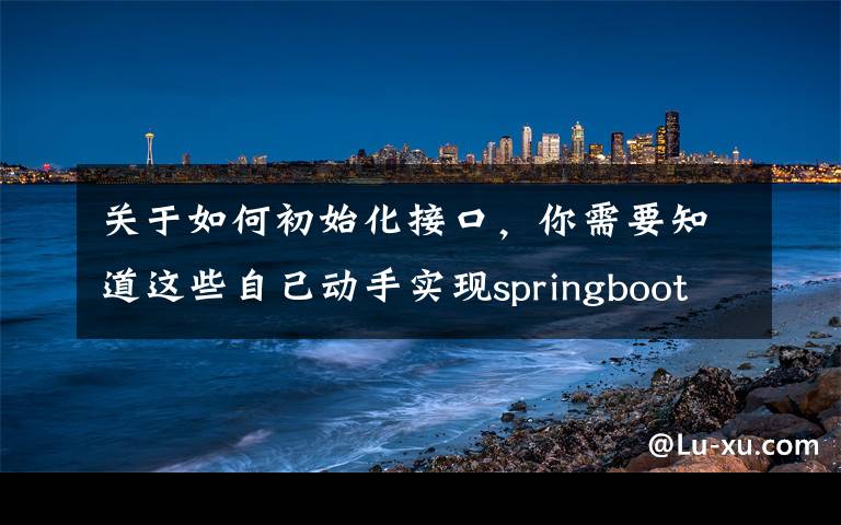 关于如何初始化接口,你需要知道这些自己动手实现springboot运行时新增/更新外部接口