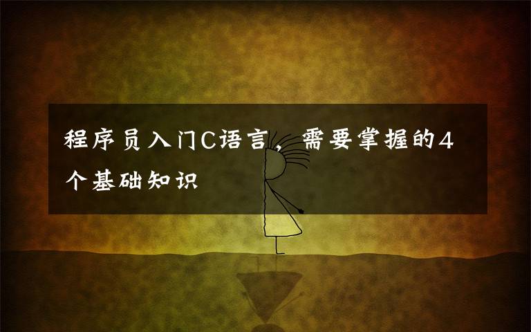 程序员入门C语言,需要掌握的4个基础知识
