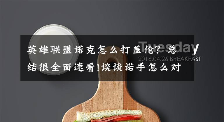 英雄联盟诺克怎么打盖伦?总结很全面速看!谈谈诺手怎么对线盖伦