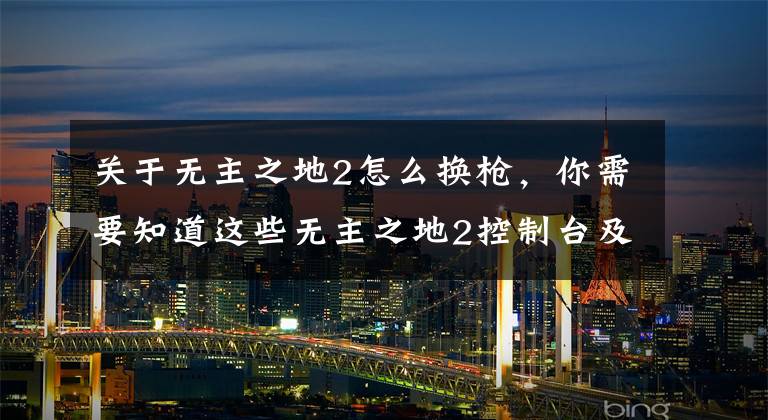 关于无主之地2怎么换枪,你需要知道这些无主之地2控制台及指令使用方法