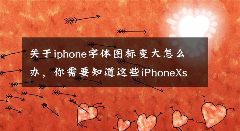 关于iphone字体图标变大怎么办,你需要知道这些iPhoneXs Max怎么改变桌面图标大小?