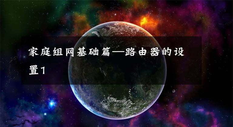 家庭组网基础篇—路由器的设置1