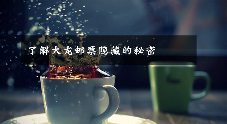 了解大龙邮票隐藏的秘密