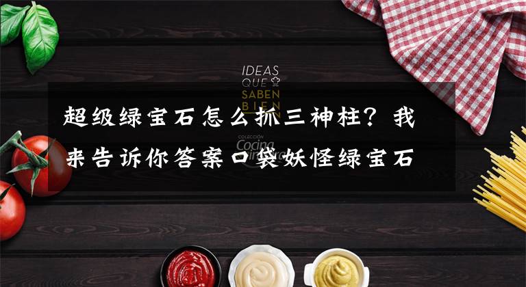 超级绿宝石怎么抓三神柱？我来告诉你答案口袋妖怪绿宝石攻略神兽捕捉方法讲解