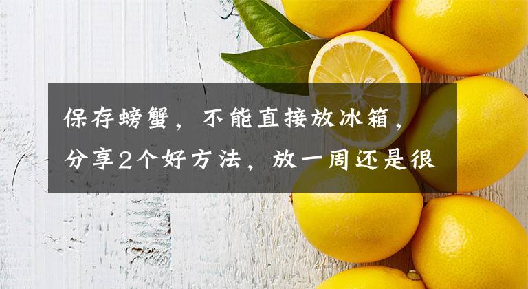 保存螃蟹，不能直接放冰箱，分享2个好方法，放一周还是很新鲜