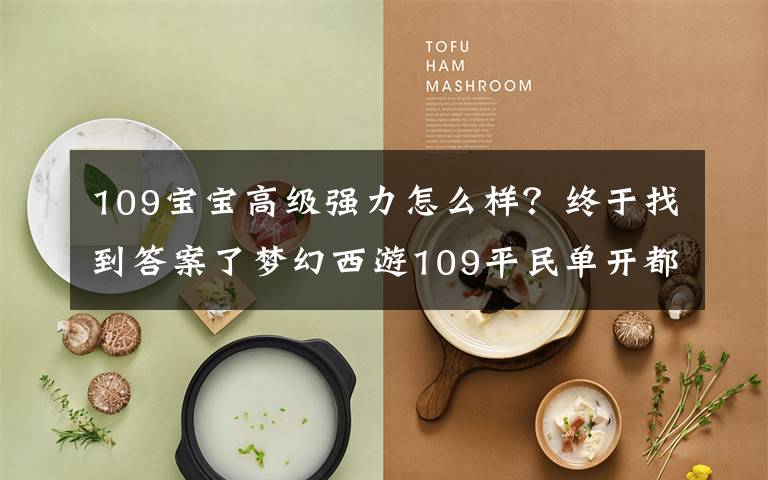 109宝宝高级强力怎么样?终于找到答案了梦幻西游109平民单开都需要配什么宝宝?别傻乎乎啥都买