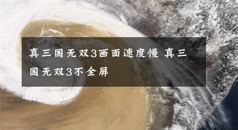 真三国无双3画面速度慢 真三国无双3不全屏