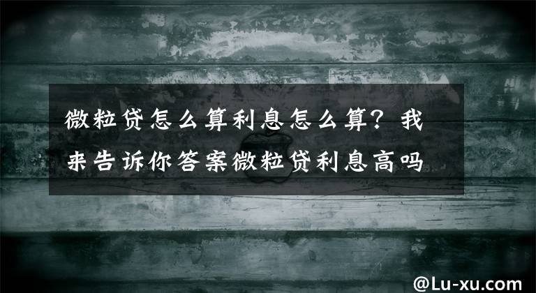 微粒贷怎么算利息怎么算?我来告诉你答案微粒贷利息高吗一天多少 微粒贷提前还款利息怎么算