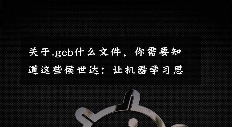 关于.geb什么文件，你需要知道这些侯世达：让机器学习思考的人